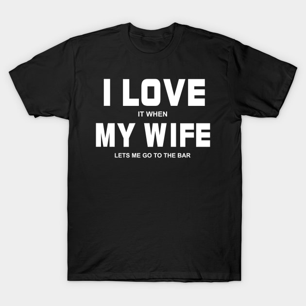 I Love It When My Wife Lets Me Go To The Bar Drinking T-Shirt by ryansrummage
